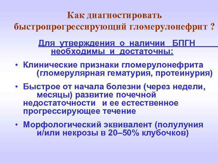 Как диагностировать быстропрогрессирующий гломерулонефрит ? Для утверждения о наличии БПГН необходимы и достаточны: •