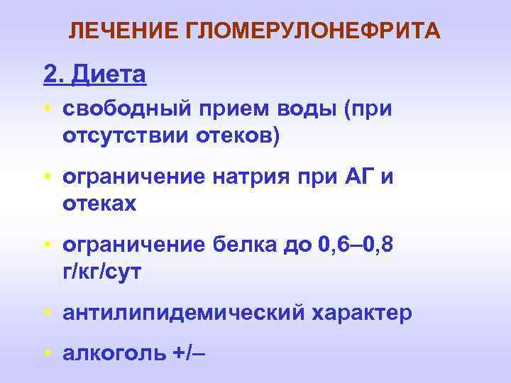 ЛЕЧЕНИЕ ГЛОМЕРУЛОНЕФРИТА 2. Диета • свободный прием воды (при отсутствии отеков) • ограничение натрия