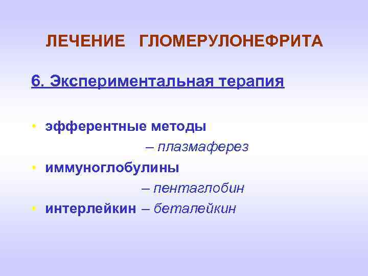 ЛЕЧЕНИЕ ГЛОМЕРУЛОНЕФРИТА 6. Экспериментальная терапия • эфферентные методы – плазмаферез • иммуноглобулины – пентаглобин