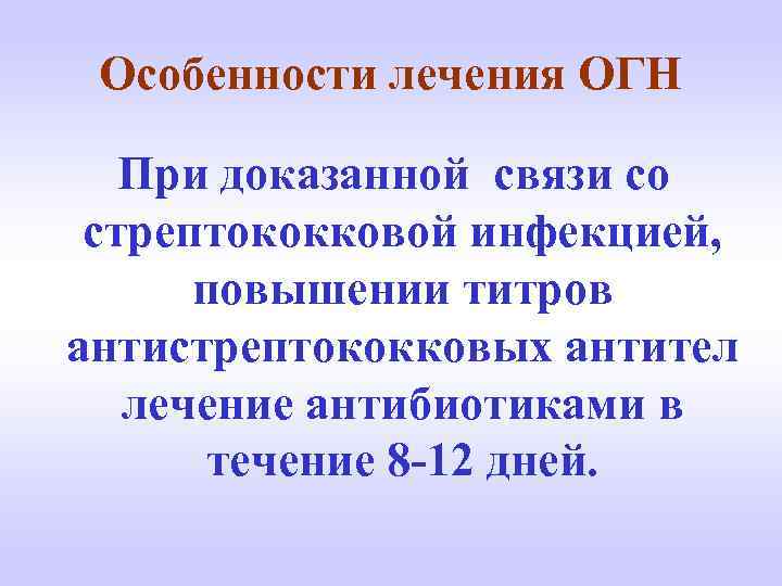 Особенности лечения ОГН При доказанной связи со стрептококковой инфекцией, повышении титров антистрептококковых антител лечение