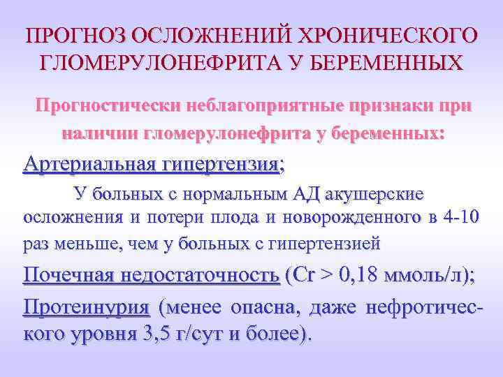 ПРОГНОЗ ОСЛОЖНЕНИЙ ХРОНИЧЕСКОГО ГЛОМЕРУЛОНЕФРИТА У БЕРЕМЕННЫХ Прогностически неблагоприятные признаки при наличии гломерулонефрита у беременных: