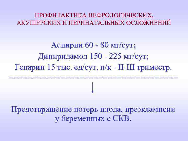 ПРОФИЛАКТИКА НЕФРОЛОГИЧЕСКИХ, АКУШЕРСКИХ И ПЕРИНАТАЛЬНЫХ ОСЛОЖНЕНИЙ Аспирин 60 - 80 мг/сут; Дипиридамол 150 -