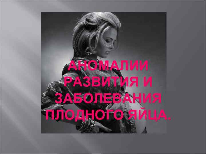АНОМАЛИИ РАЗВИТИЯ И ЗАБОЛЕВАНИЯ ПЛОДНОГО ЯЙЦА. 