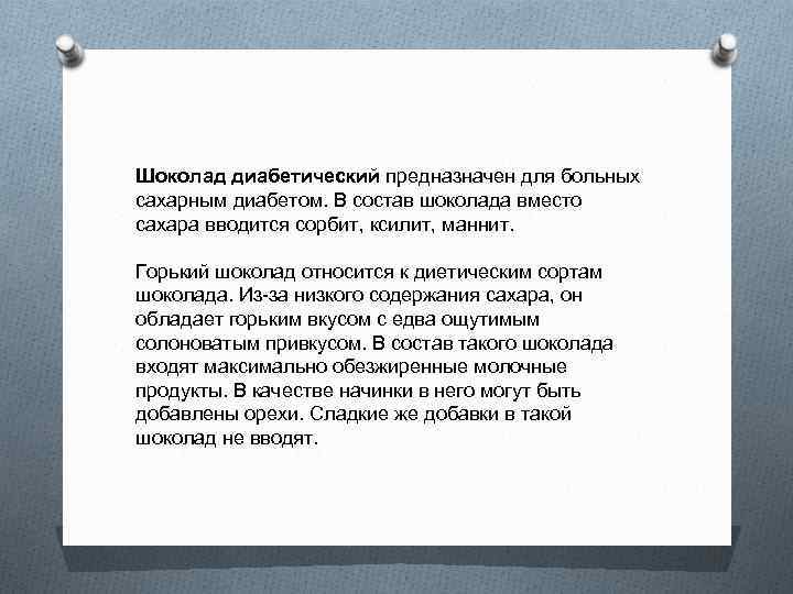 Шоколад диабетический предназначен для больных сахарным диабетом. В состав шоколада вместо сахара вводится сорбит,