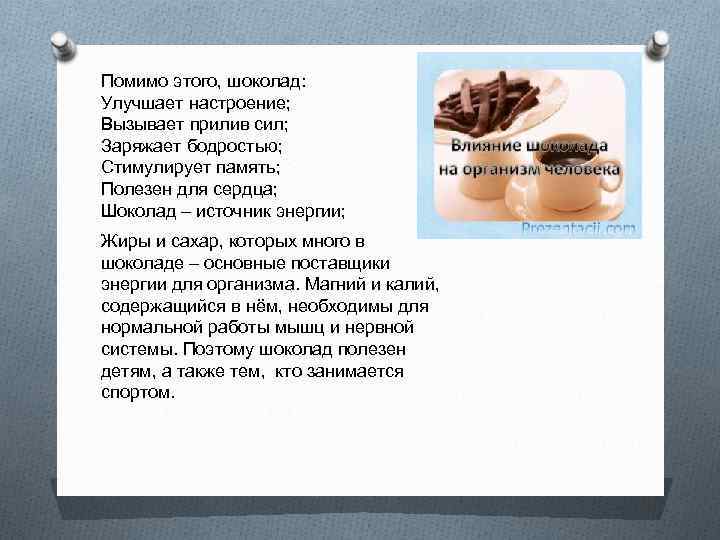 Помимо этого, шоколад: Улучшает настроение; Вызывает прилив сил; Заряжает бодростью; Стимулирует память; Полезен для