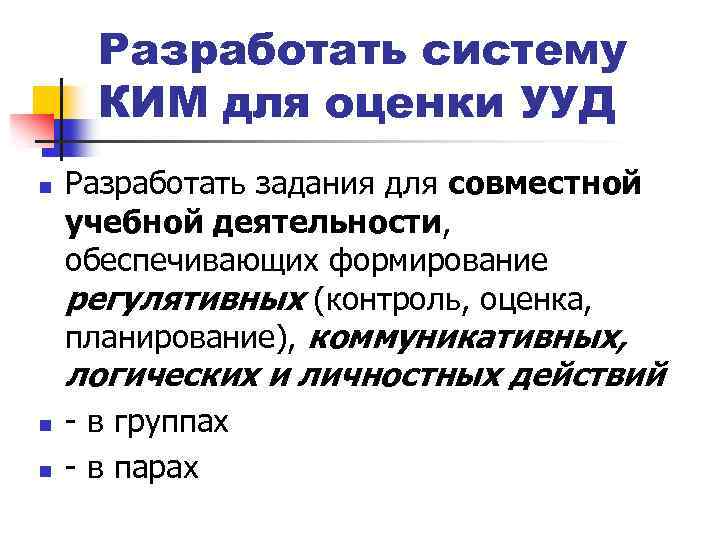 Разработать систему КИМ для оценки УУД n Разработать задания для совместной учебной деятельности, обеспечивающих