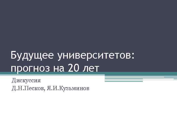 Будущее университетов: прогноз на 20 лет Дискуссия Д. Н. Песков, Я. И. Кузьминов 