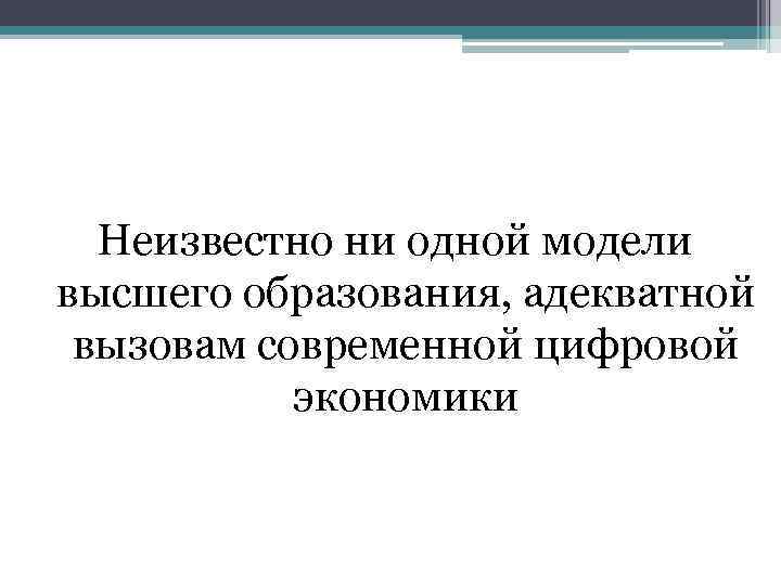 Неизвестно ни одной модели высшего образования, адекватной вызовам современной цифровой экономики 