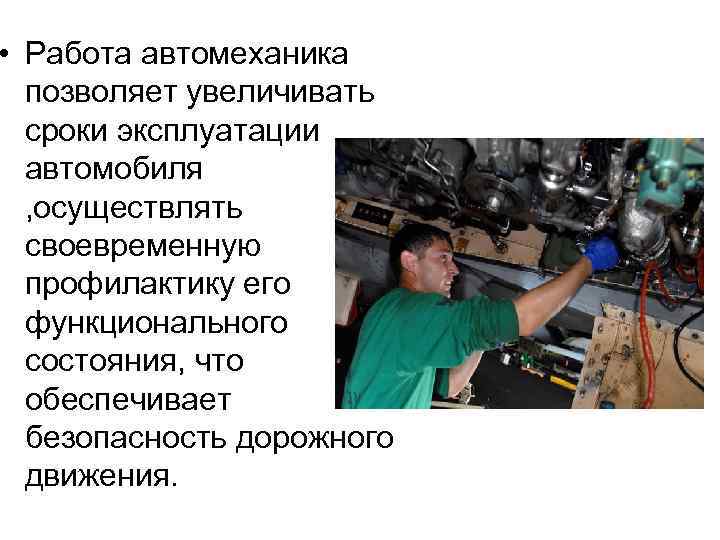  • Работа автомеханика позволяет увеличивать сроки эксплуатации автомобиля , осуществлять своевременную профилактику его