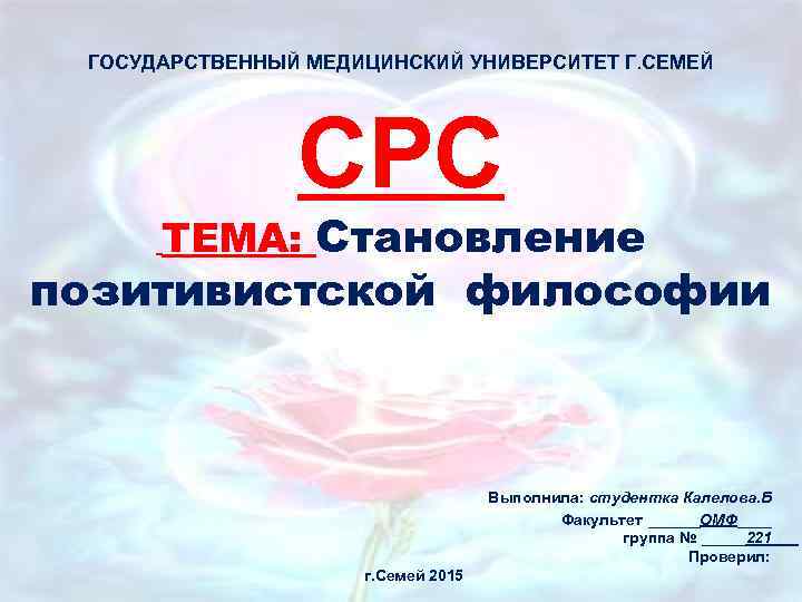 ГОСУДАРСТВЕННЫЙ МЕДИЦИНСКИЙ УНИВЕРСИТЕТ Г. СЕМЕЙ СРС ТЕМА: Становление позитивистской философии Выполнила: студентка Калелова. Б