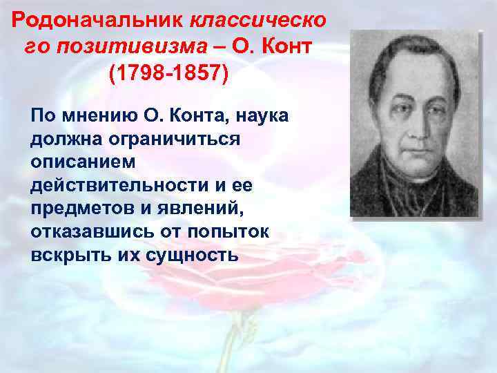Родоначальник классическо го позитивизма – О. Конт (1798 -1857) По мнению О. Конта, наука