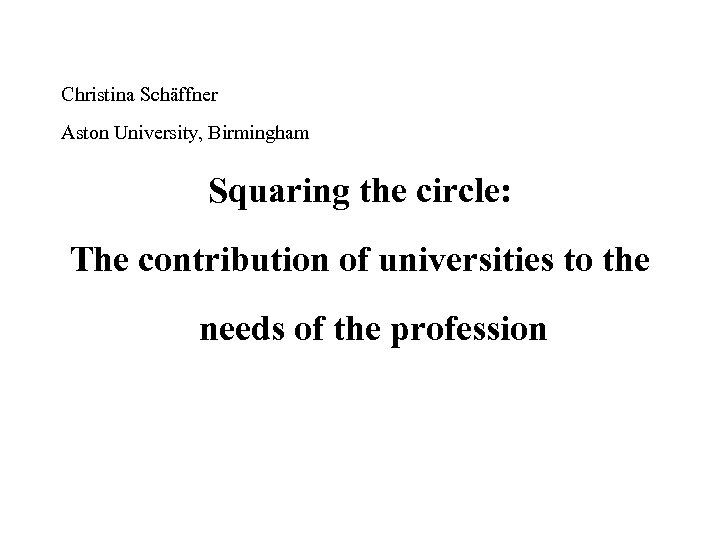 Christina Schäffner Aston University, Birmingham Squaring the circle: The contribution of universities to the