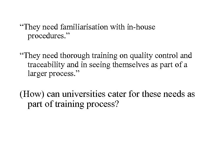 “They need familiarisation with in-house procedures. ” “They need thorough training on quality control