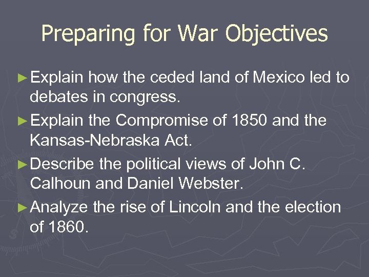 Preparing for War Objectives ► Explain how the ceded land of Mexico led to