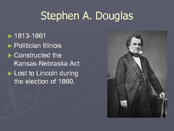 Stephen A. Douglas ► 1813 -1861 ► Politician Illinois ► Constructed the Kansas-Nebraska Act