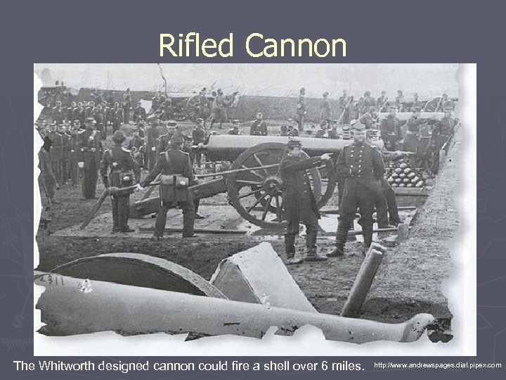 Rifled Cannon The Whitworth designed cannon could fire a shell over 6 miles. http: