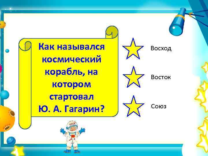 Как назывался космический корабль, на котором стартовал Ю. А. Гагарин? Восход Восток Союз 