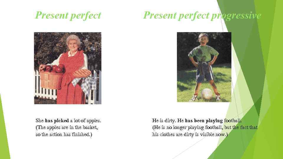 Present perfect She has picked a lot of apples. (The apples are in the