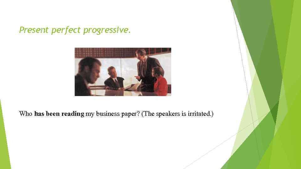 Present perfect progressive. Who has been reading my business paper? (The speakers is irritated.