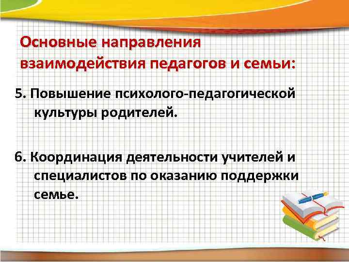 Основные направления взаимодействия педагогов и семьи: 5. Повышение психолого-педагогической культуры родителей. 6. Координация деятельности