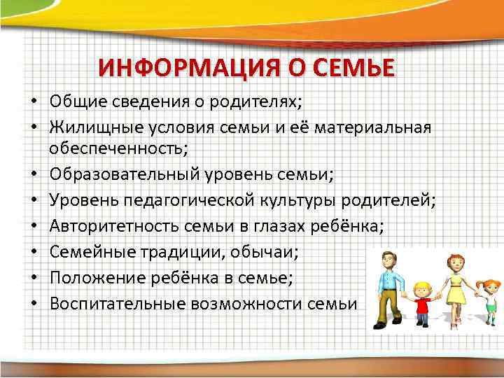 ИНФОРМАЦИЯ О СЕМЬЕ • Общие сведения о родителях; • Жилищные условия семьи и её