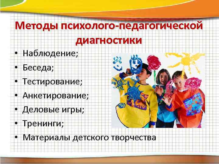 Методы психолого-педагогической диагностики • • Наблюдение; Беседа; Тестирование; Анкетирование; Деловые игры; Тренинги; Материалы детского