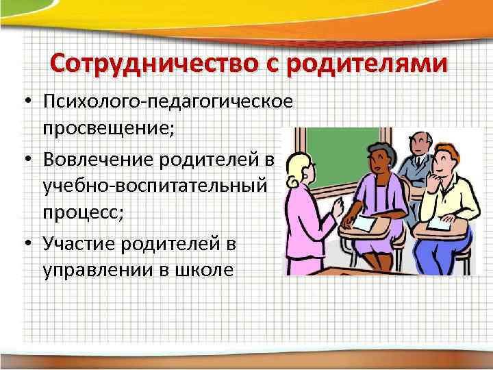 Сотрудничество с родителями • Психолого-педагогическое просвещение; • Вовлечение родителей в учебно-воспитательный процесс; • Участие