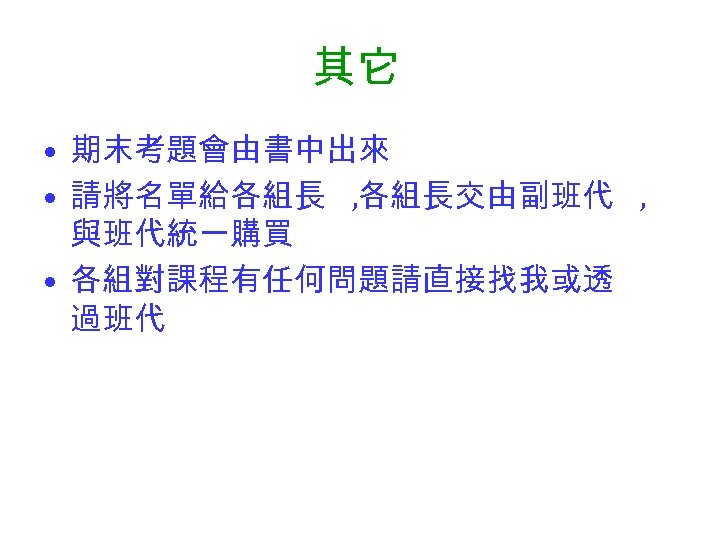 其它 • 期末考題會由書中出來 • 請將名單給各組長 , 各組長交由副班代 , 與班代統一購買 • 各組對課程有任何問題請直接找我或透 過班代 