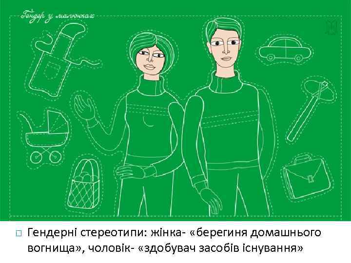  Гендерні стереотипи: жінка- «берегиня домашнього вогнища» , чоловік- «здобувач засобів існування» 