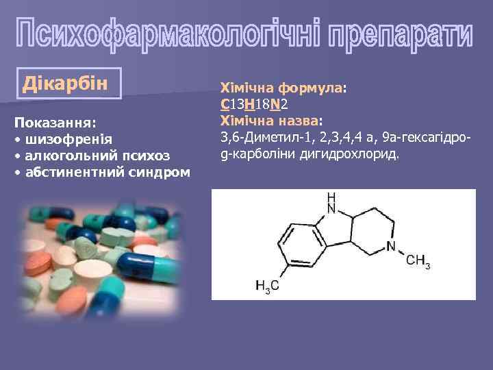 Дікарбін Показання: • шизофренія • алкогольний психоз • абстинентний синдром Хімічна формула: C 13