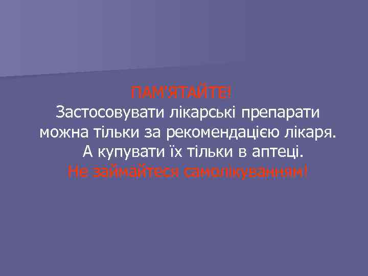 ПАМ'ЯТАЙТЕ! Застосовувати лікарські препарати можна тільки за рекомендацією лікаря. А купувати їх тільки в