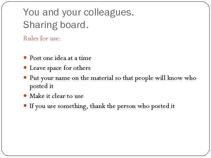 You and your colleagues. Sharing board. Rules for use: Post one idea at a