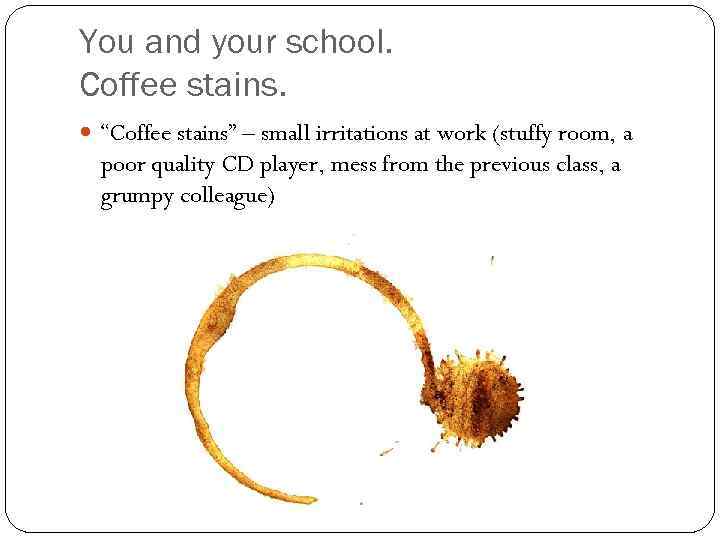 You and your school. Coffee stains. “Coffee stains” – small irritations at work (stuffy