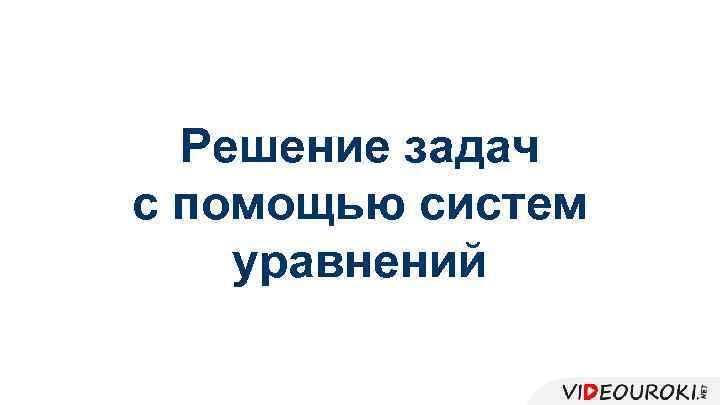 Решение задач с помощью систем уравнений 