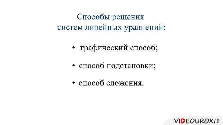 Способы решения систем линейных уравнений: • графический способ; • способ подстановки; • способ сложения.