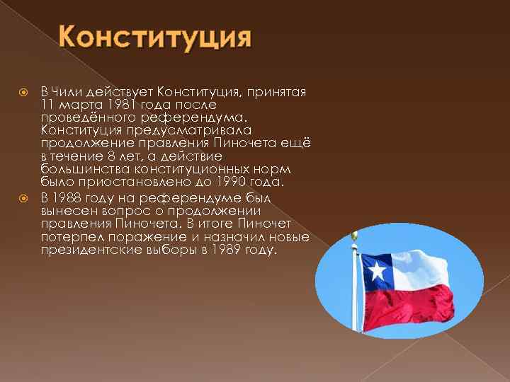Конституция В Чили действует Конституция, принятая 11 марта 1981 года после проведённого референдума. Конституция