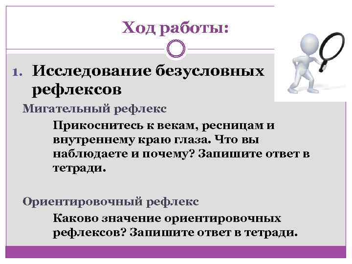 Ход работы: 1. Исследование безусловных рефлексов Мигательный рефлекс Прикоснитесь к векам, ресницам и внутреннему