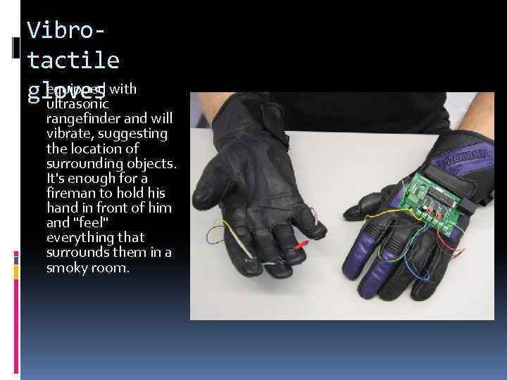 Vibrotactile equipped with gloves ultrasonic rangefinder and will vibrate, suggesting the location of surrounding