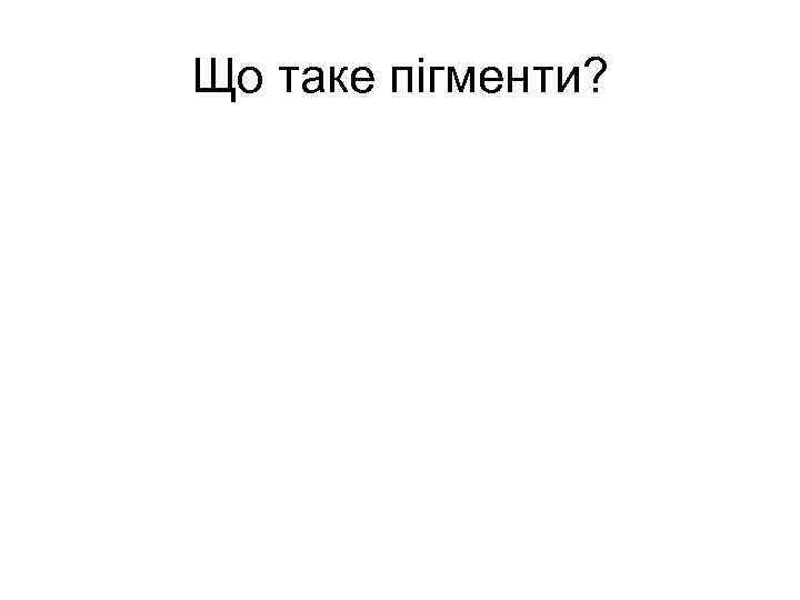 Що таке пігменти? 