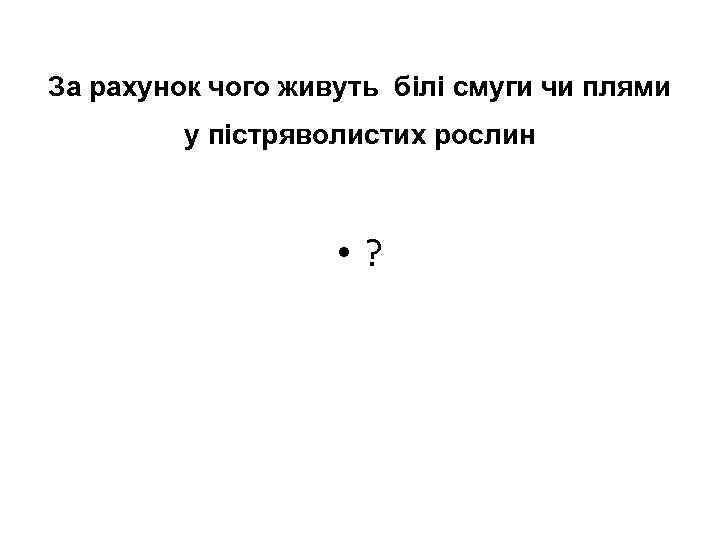 За рахунок чого живуть білі смуги чи плями у пістряволистих рослин • ? 