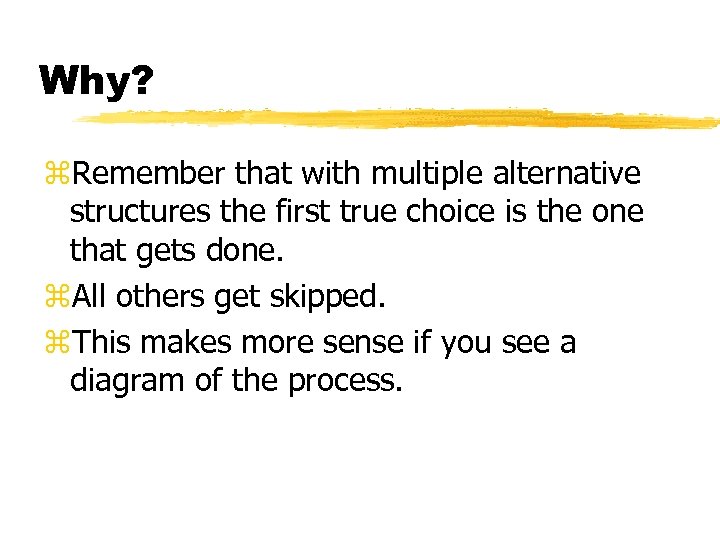 Why? z. Remember that with multiple alternative structures the first true choice is the