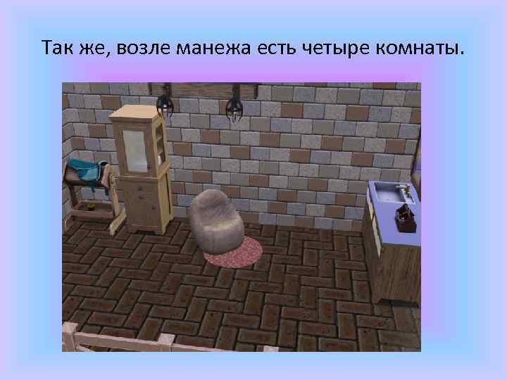 Так же, возле манежа есть четыре комнаты. 