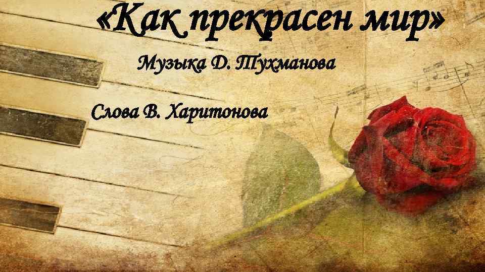  «Как прекрасен мир» Музыка Д. Тухманова Слова В. Харитонова 