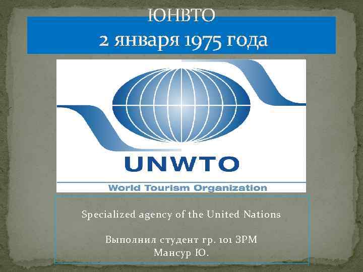 ЮНВТО 2 января 1975 года Specialized agency of the United Nations Выполнил студент гр.