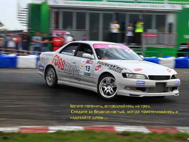 Хотите погонять, отправляйтесь на трек. Следите за безопасностью, всегда пристегивайтесь и надевайте шлем…. 