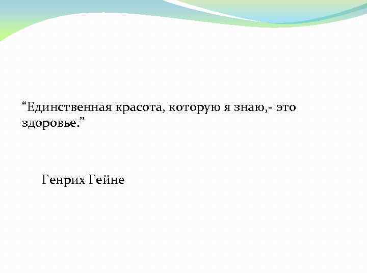 “Единственная красота, которую я знаю, - это здоровье. ” Генрих Гейне 