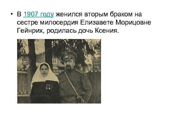  • В 1907 году женился вторым браком на сестре милосердия Елизавете Морицовне Гейнрих,