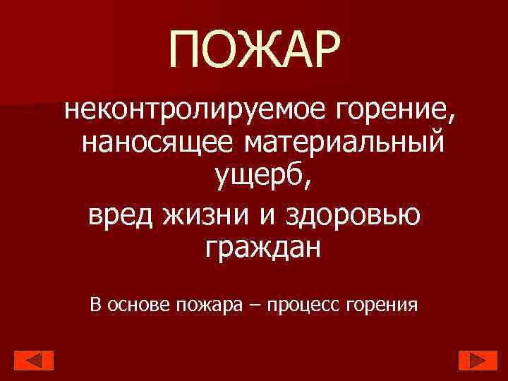 ПОЖАР неконтролируемое горение, наносящее материальный ущерб, вред жизни и здоровью граждан В основе пожара