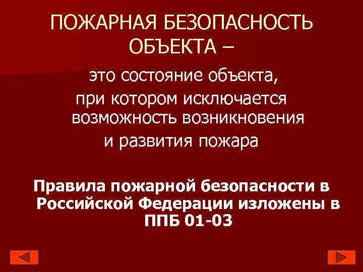 ПОЖАРНАЯ БЕЗОПАСНОСТЬ ОБЪЕКТА – это состояние объекта, при котором исключается возможность возникновения и развития