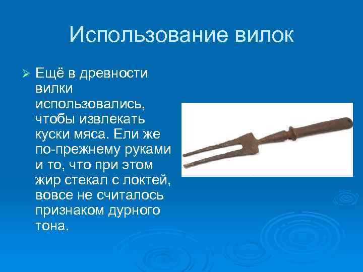 Использование вилок Ø Ещё в древности вилки использовались, чтобы извлекать куски мяса. Ели же